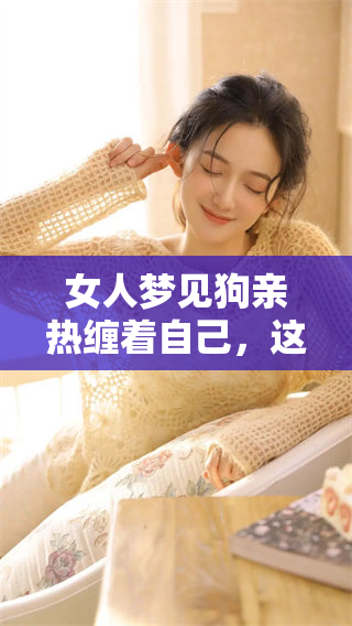 女人梦见狗亲热缠着自己，这个梦寓意着什么呢