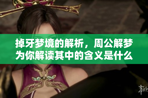 掉牙梦境的解析，周公解梦为你解读其中的含义是什么呢