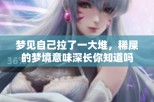 梦见自己拉了一大堆，稀屎的梦境意味深长你知道吗