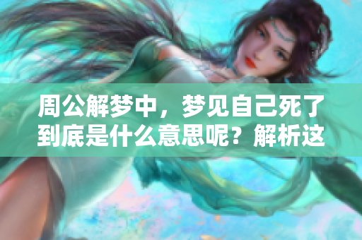 周公解梦中，梦见自己死了到底是什么意思呢？解析这个梦境的深层含义。