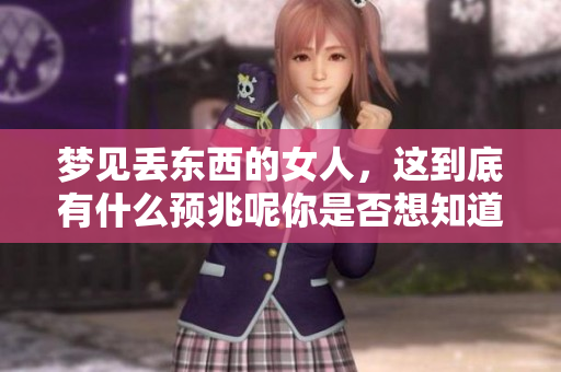 梦见丢东西的女人，这到底有什么预兆呢你是否想知道