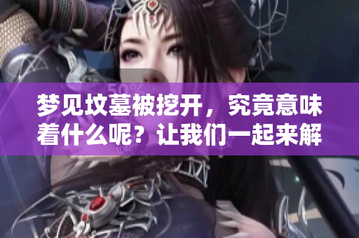 梦见坟墓被挖开，究竟意味着什么呢？让我们一起来解读这个梦的深层含义。