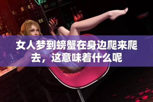 女人梦到螃蟹在身边爬来爬去，这意味着什么呢