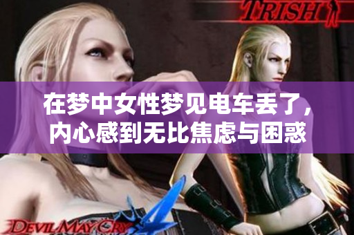 在梦中女性梦见电车丢了，内心感到无比焦虑与困惑