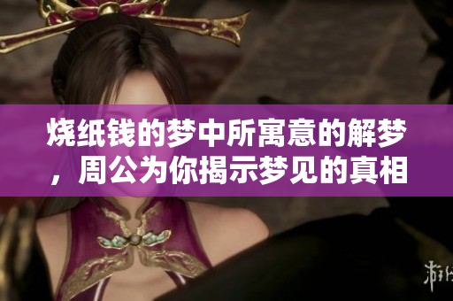 烧纸钱的梦中所寓意的解梦，周公为你揭示梦见的真相