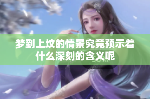 梦到上坟的情景究竟预示着什么深刻的含义呢
