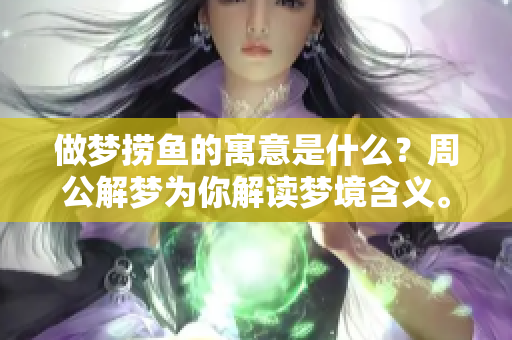 做梦捞鱼的寓意是什么？周公解梦为你解读梦境含义。