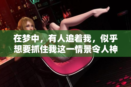 在梦中，有人追着我，似乎想要抓住我这一情景令人神秘不已。