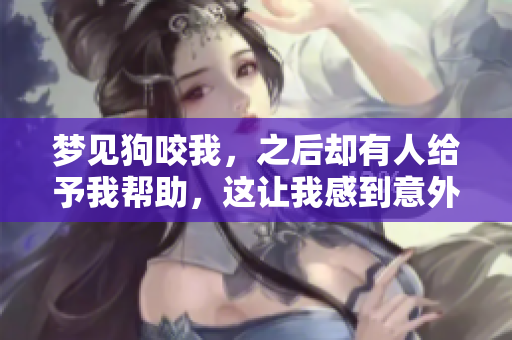 梦见狗咬我，之后却有人给予我帮助，这让我感到意外和感激