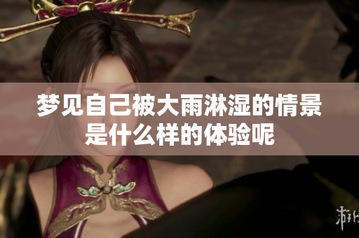 梦见自己被大雨淋湿的情景是什么样的体验呢