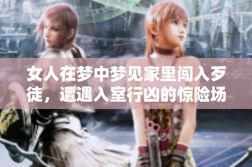 女人在梦中梦见家里闯入歹徒，遭遇入室行凶的惊险场景