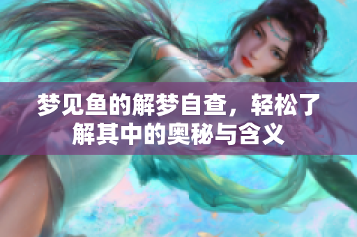梦见鱼的解梦自查，轻松了解其中的奥秘与含义