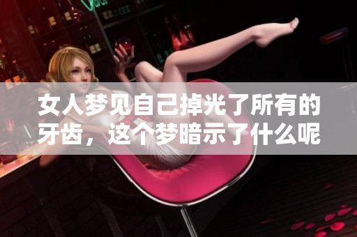 女人梦见自己掉光了所有的牙齿，这个梦暗示了什么呢