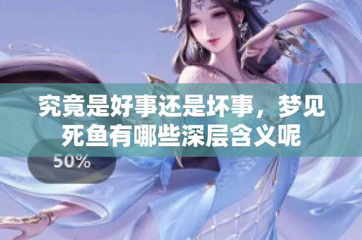 究竟是好事还是坏事，梦见死鱼有哪些深层含义呢