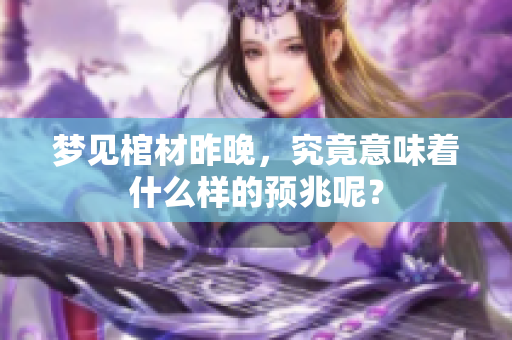 梦见棺材昨晚，究竟意味着什么样的预兆呢？