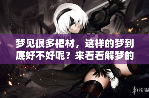 梦见很多棺材，这样的梦到底好不好呢？来看看解梦的不同看法吧！