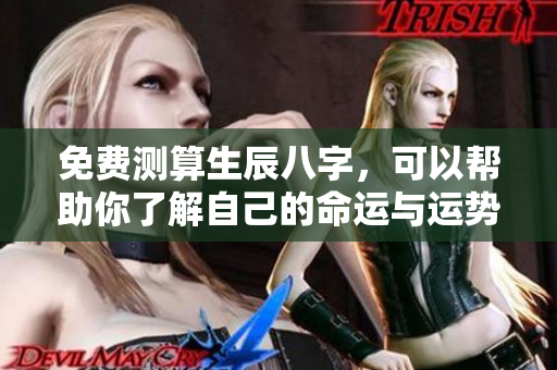免费测算生辰八字，可以帮助你了解自己的命运与运势