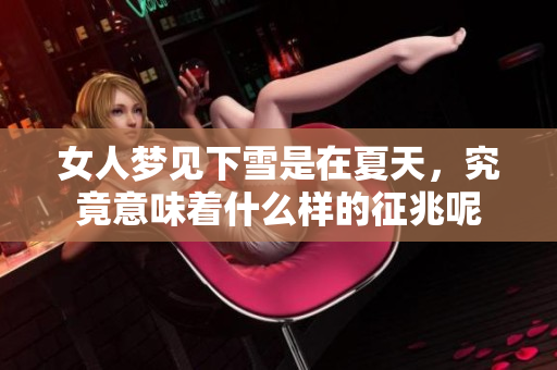女人梦见下雪是在夏天，究竟意味着什么样的征兆呢