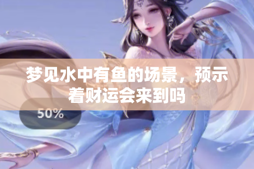梦见水中有鱼的场景，预示着财运会来到吗