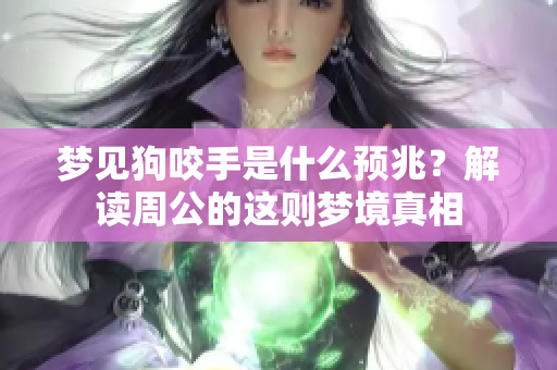 梦见狗咬手是什么预兆？解读周公的这则梦境真相
