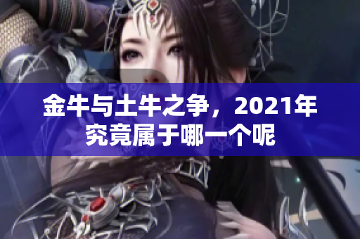 金牛与土牛之争，2021年究竟属于哪一个呢