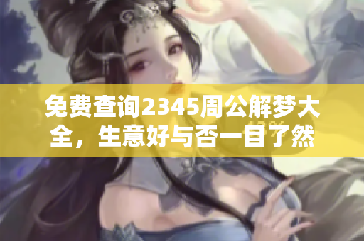 免费查询2345周公解梦大全，生意好与否一目了然