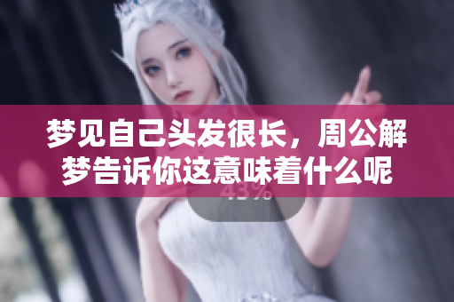 梦见自己头发很长，周公解梦告诉你这意味着什么呢