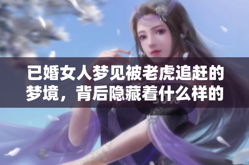 已婚女人梦见被老虎追赶的梦境，背后隐藏着什么样的深意与预示呢