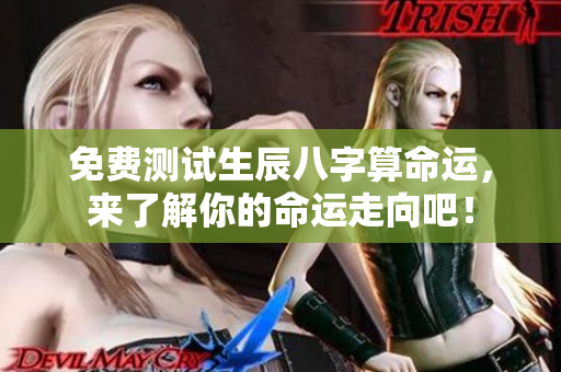 免费测试生辰八字算命运，来了解你的命运走向吧！
