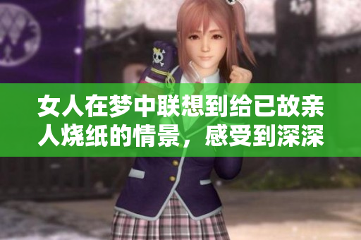 女人在梦中联想到给已故亲人烧纸的情景，感受到深深的思念与怀念。