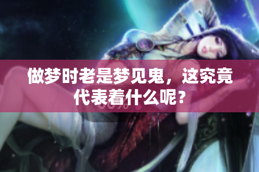 做梦时老是梦见鬼，这究竟代表着什么呢？