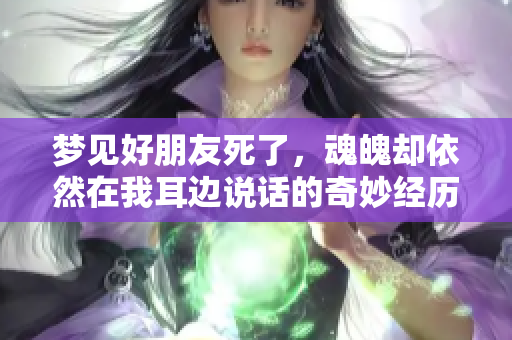 梦见好朋友死了，魂魄却依然在我耳边说话的奇妙经历