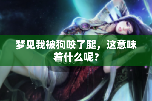 梦见我被狗咬了腿，这意味着什么呢？