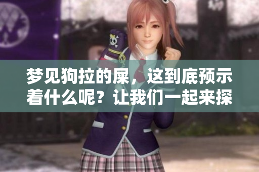 梦见狗拉的屎，这到底预示着什么呢？让我们一起来探索这个有趣的梦境解析。