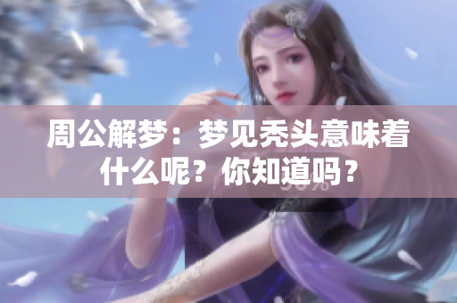 周公解梦：梦见秃头意味着什么呢？你知道吗？
