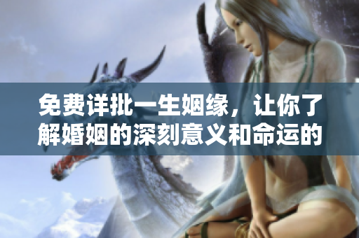 免费详批一生姻缘，让你了解婚姻的深刻意义和命运的无常