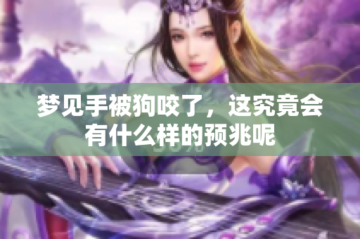 梦见手被狗咬了，这究竟会有什么样的预兆呢