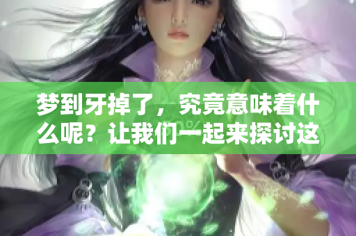 梦到牙掉了，究竟意味着什么呢？让我们一起来探讨这个梦境的含义吧。