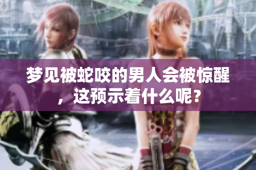 梦见被蛇咬的男人会被惊醒，这预示着什么呢？