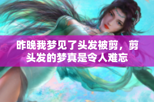 昨晚我梦见了头发被剪，剪头发的梦真是令人难忘