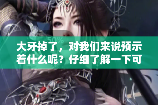大牙掉了，对我们来说预示着什么呢？仔细了解一下可能的寓意吧！