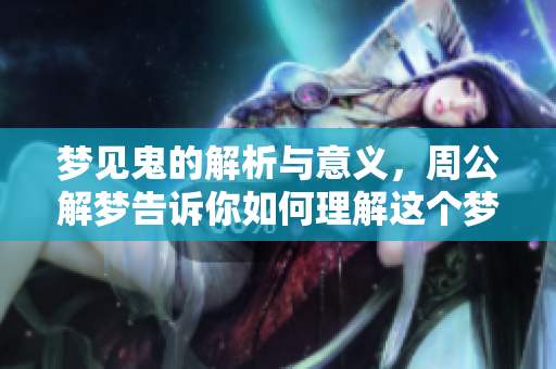 梦见鬼的解析与意义，周公解梦告诉你如何理解这个梦境。