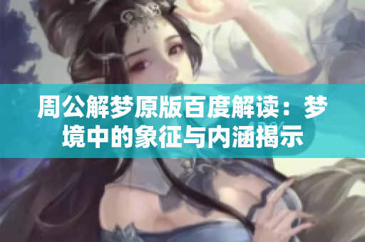 周公解梦原版百度解读：梦境中的象征与内涵揭示