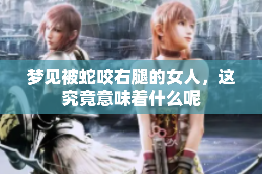 梦见被蛇咬右腿的女人，这究竟意味着什么呢
