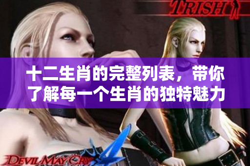 十二生肖的完整列表，带你了解每一个生肖的独特魅力与意义
