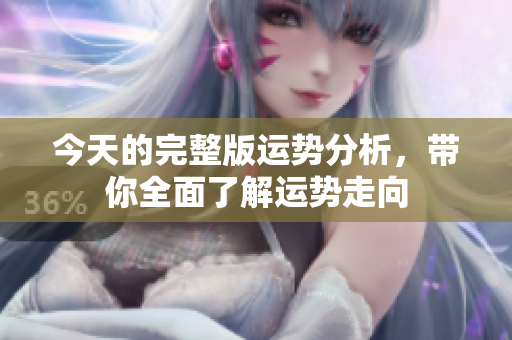 今天的完整版运势分析，带你全面了解运势走向