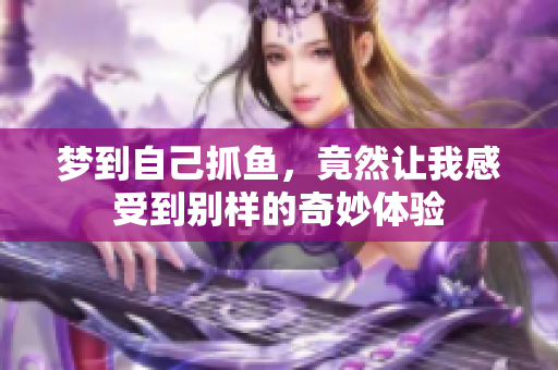 梦到自己抓鱼，竟然让我感受到别样的奇妙体验