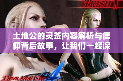 土地公的灵签内容解析与信仰背后故事，让我们一起深入探讨一下
