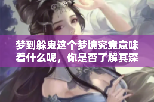 梦到躲鬼这个梦境究竟意味着什么呢，你是否了解其深层含义呢
