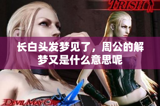 长白头发梦见了，周公的解梦又是什么意思呢